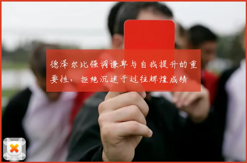 德泽尔比强调谦卑与自我提升的重要性，拒绝沉迷于过往辉煌成绩