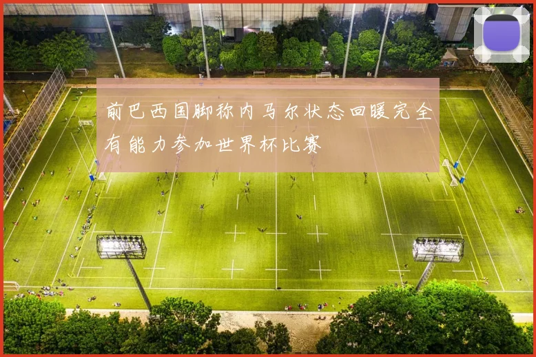 前巴西国脚称内马尔状态回暖完全有能力参加世界杯比赛